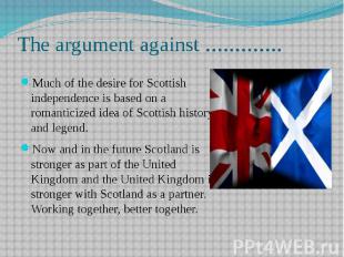 The argument against ............. Much of the desire for Scottish independence