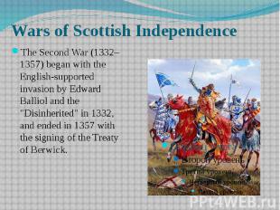Wars of Scottish Independence The&nbsp;Second War&nbsp;(1332–1357) began with th
