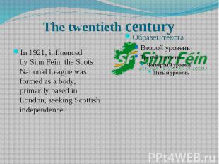 The twentieth century In 1921, influenced by&nbsp;Sinn Fein, the&nbsp;Scots Nati