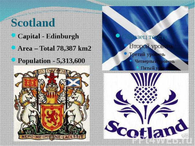 Scotland Capital - Edinburgh Area – Total 78,387 km2 Population - 5,313,600