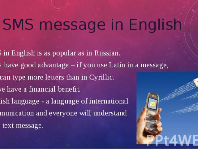 SMS message in English SMS in English is as popular as in Russian. They have good advantage – if you use Latin in a message, you can type more letters than in Cyrillic. So we have a financial benefit. English language - a language of international c…