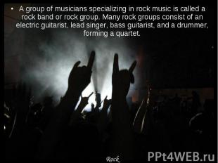 A group of musicians specializing in rock music is called a rock band or rock gr