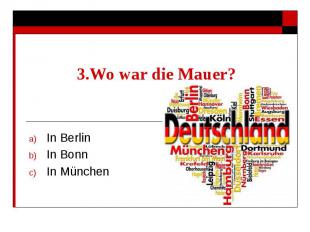 3.Wo war die Mauer? In Berlin In Bonn In München