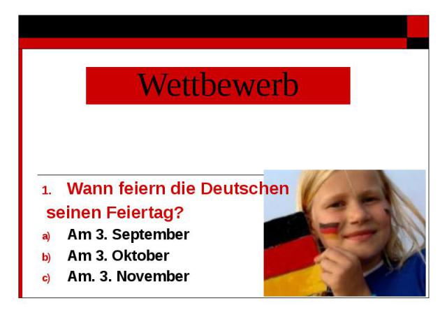 Wettbewerb Wann feiern die Deutschen seinen Feiertag? Am 3. September Am 3. Oktober Am. 3. November