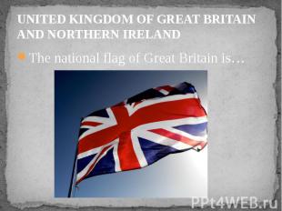UNITED KINGDOM OF GREAT BRITAIN AND NORTHERN IRELAND The national flag of Great