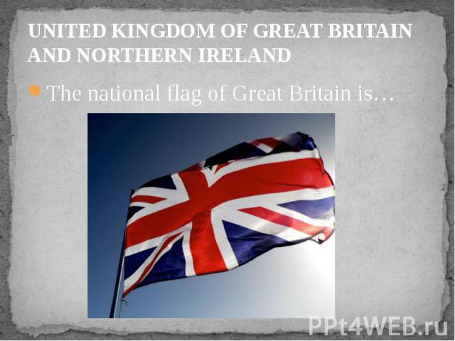 UNITED KINGDOM OF GREAT BRITAIN AND NORTHERN IRELAND The national flag of Great Britain is…