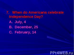 7. When do Americans celebrate Independence Day? 7. When do Americans celebrate