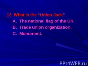 13. What is the “Union Jack” 13. What is the “Union Jack” A. The national flag o