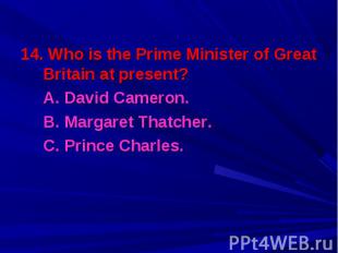 14. Who is the Prime Minister of Great Britain at present? 14. Who is the Prime