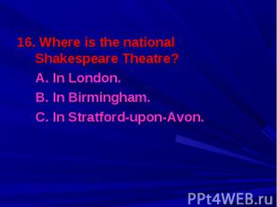 16. Where is the national Shakespeare Theatre? 16. Where is the national Shakesp
