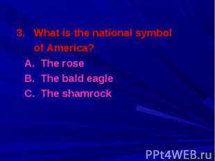3. What is the national symbol 3. What is the national symbol of America? A. The