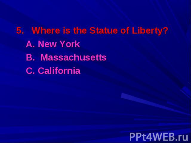 5. Where is the Statue of Liberty? 5. Where is the Statue of Liberty? A. New York B. Massachusetts С. California