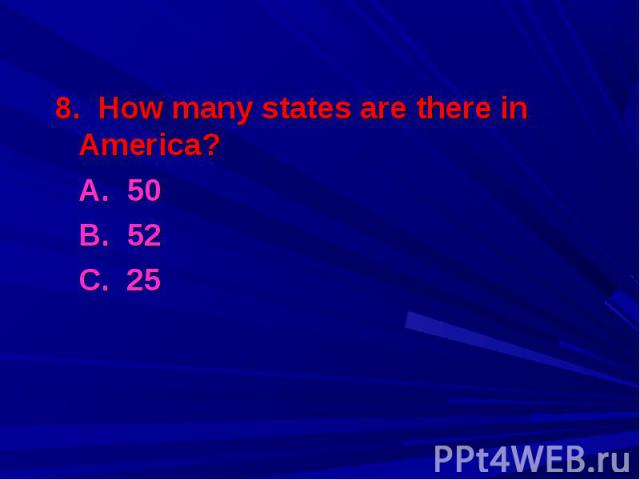 8. How many states are there in America? 8. How many states are there in America? A. 50 B. 52 С. 25