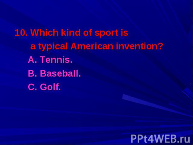 10. Which kind of sport is 10. Which kind of sport is a typical American invention? A. Tennis. B. Baseball. C. Golf.