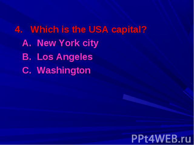 4. Which is the USA capital? 4. Which is the USA capital? A. New York city B. Los Angeles C. Washington