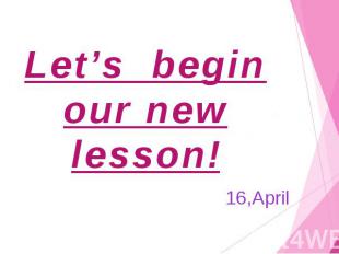Let’s begin our new lesson! 16,April