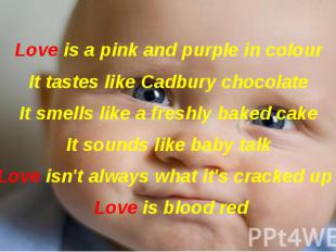 Love is a pink and purple in colour It tastes like Cadbury chocolate It smells l