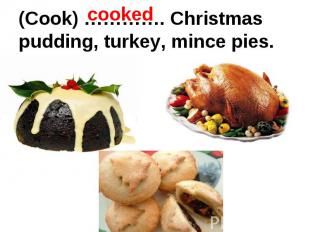(Cook) …………. Christmas pudding, turkey, mince pies.