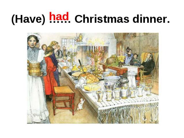 (Have) …… Christmas dinner.