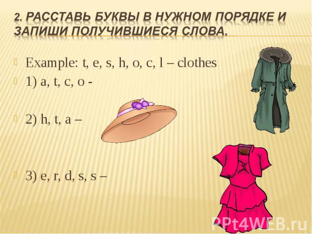 Example: t, e, s, h, o, c, l – clothes Example: t, e, s, h, o, c, l – clothes 1) a, t, c, o - 2) h, t, a – 3) e, r, d, s, s –