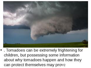 . Tornadoes can be extremely frightening for children, but possessing some infor
