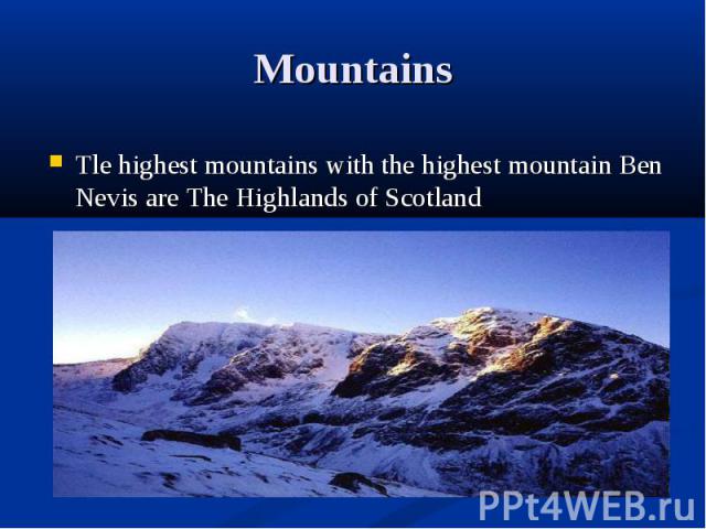 Tle highest mountains with the highest mountain Ben Nevis are The Highlands of Scotland Tle highest mountains with the highest mountain Ben Nevis are The Highlands of Scotland