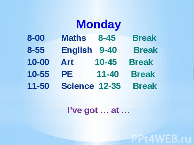 Monday Monday 8-00 Maths 8-45 Break 8-55 English 9-40 Break 10-00 Art 10-45 Break 10-55 PE 11-40 Break 11-50 Science 12-35 Break I’ve got … at …