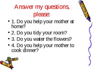 1. Do you help your mother at home? 1. Do you help your mother at home? 2. Do yo