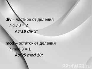 div – частное от деления div – частное от деления 7 div 3 = 2 A:=10 div 3; mod –