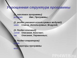 Упрощенная структура программы {1. заголовок программы} program Имя_Программы; {