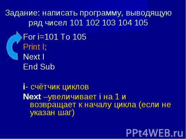 For i=101 To 105 For i=101 To 105 Print I; Next I End Sub i- счётчик циклов Next –увеличивает i на 1 и возвращает к началу цикла (если не указан шаг)