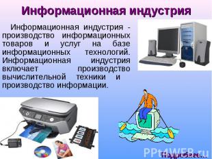 Информационная индустрия - производство информационных товаров и услуг на базе и