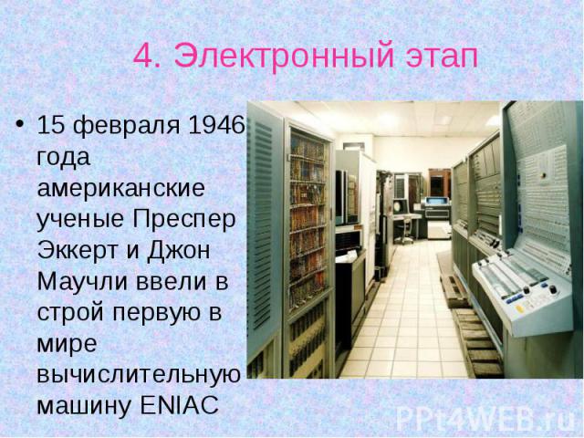 15 февраля 1946 года американские ученые Преспер Эккерт и Джон Маучли ввели в строй первую в мире вычислительную машину ENIAC 15 февраля 1946 года американские ученые Преспер Эккерт и Джон Маучли ввели в строй первую в мире вычислительную машину ENIAC