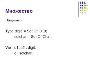 Множество Например: Type digit = Set Of 0..9; setchar = Set Of Char; Var d1, d2