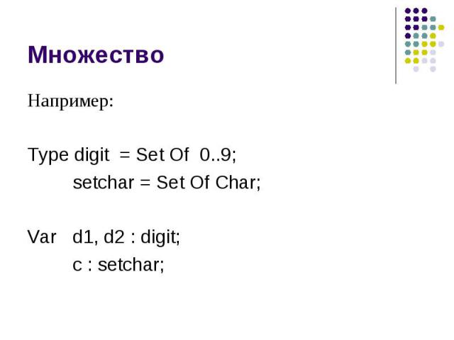 Множество Например: Type digit = Set Of 0..9; setchar = Set Of Char; Var d1, d2 : digit; c : setchar;