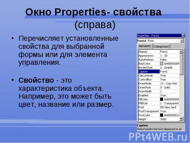 Окно Properties- свойства  (справа) Перечисляет установленные свойства для выбранной формы или для элемента управления. Свойство - это характеристика объекта. Например, это может быть цвет, название или размер. 