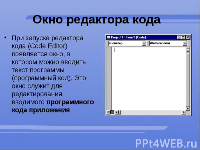 Окно редактора кода  При запуске редактора кода (Code Editor) появляется окно, в котором можно вводить текст программы (программный код). Это окно служит для редактирования вводимого программного кода приложения