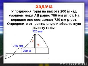 Задача У подножия горы на высоте 200 м над уровнем моря АД равно 756 мм рт. ст.