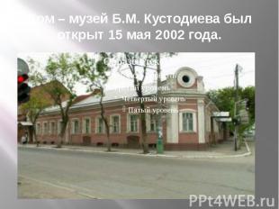 Дом – музей Б.М. Кустодиева был открыт 15 мая 2002 года.