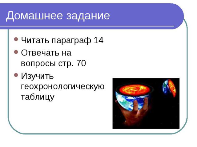 Читать параграф 14 Читать параграф 14 Отвечать на вопросы стр. 70 Изучить геохронологическую таблицу