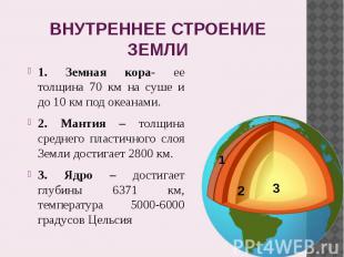 ВНУТРЕННЕЕ СТРОЕНИЕ ЗЕМЛИ 1. Земная кора- ее толщина 70 км на суше и до 10 км по