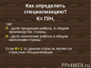 К= П/Н, К= П/Н, где П - доля продукции района, в общем производстве страны, Н -