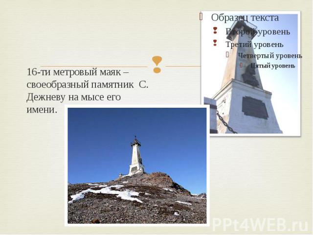 16-ти метровый маяк –своеобразный памятник С. Дежневу на мысе его имени.