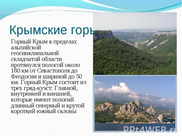 Горный Крым в пределах альпийской геосинклинальной складчатой области протянулся полосой около 180 км от Севастополя до Феодосии и шириной до 50 км. Горный Крым состоит из трех гряд-куэст: Главной, внутренней и внешней, которые имеют пологий длинный…