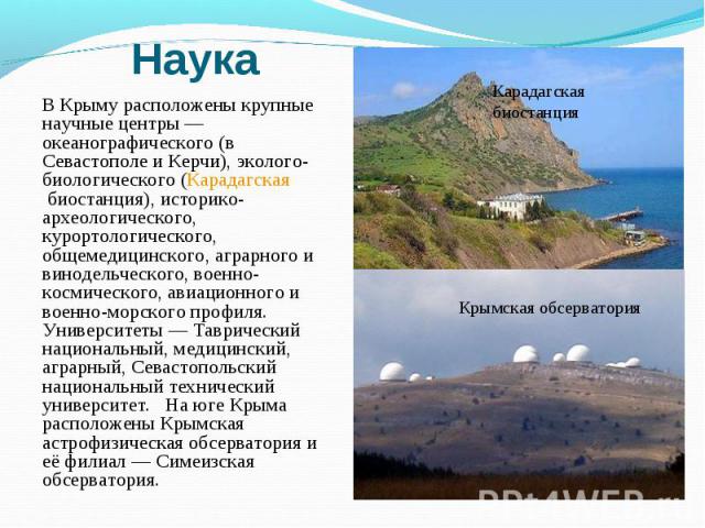 В Крыму расположены крупные научные центры — океанографического (в Севастополе и Керчи), эколого-биологического (Карадагская биостанция), историко-археологического, курортологического, общемедицинского, аграрного и винодельческого, военно-косми…