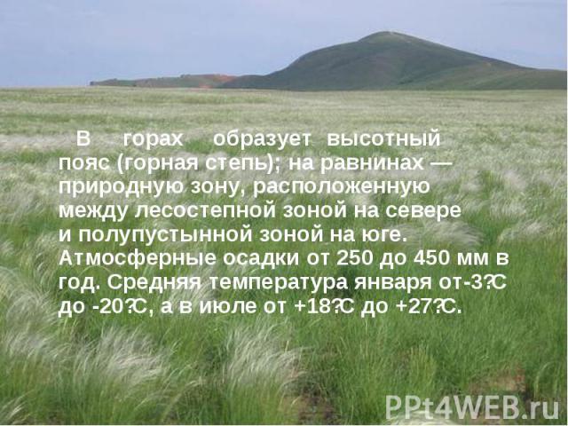В Евразии наибольшие площади степей находятся на территории Российской Федерации, Казахстана, Украины и Монголии. В горах образует высотный пояс (горная степь); на равнинах — природную зону, расположенную между&nbs…