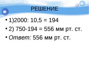 1)2000: 10,5 = 194 1)2000: 10,5 = 194 2) 750-194 = 556 мм рт. ст. Ответ: 556 мм