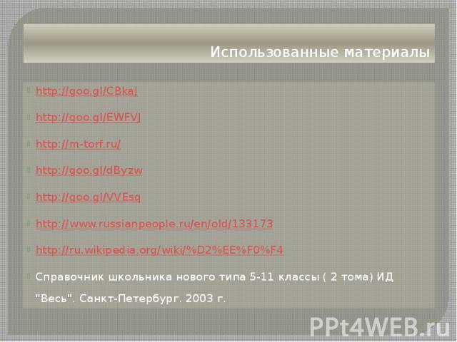 Использованные материалы http://goo.gl/CBkaJ http://goo.gl/EWFVJ http://m-torf.ru/ http://goo.gl/dByzw http://goo.gl/VVEsq http://www.russianpeople.ru/en/old/133173 http://ru.wikipedia.org/wiki/%D2%EE%F0%F4 Справочник школьника нового типа 5-11 клас…