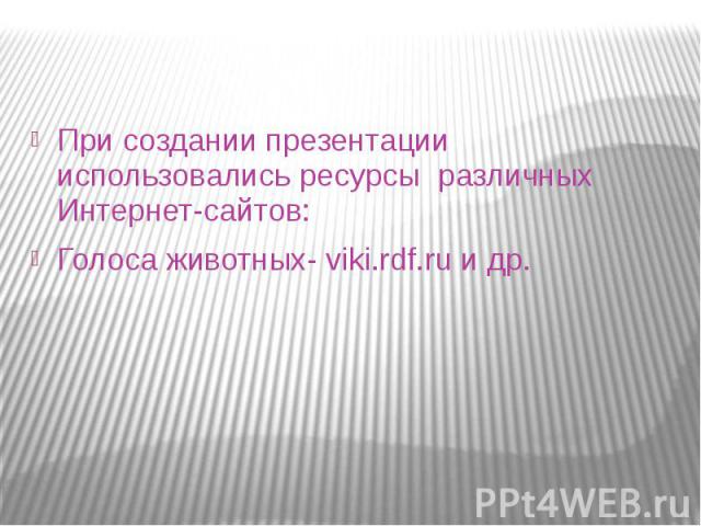При создании презентации использовались ресурсы различных Интернет-сайтов: Голоса животных- viki.rdf.ru и др.