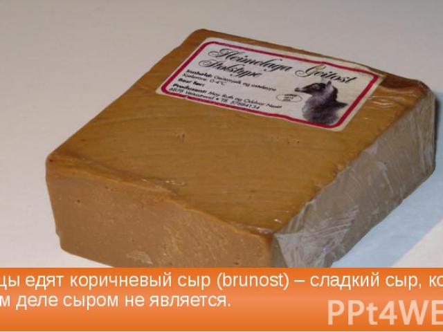 Норвежцы едят коричневый сыр (brunost) – сладкий сыр, который на самом деле сыром не является.